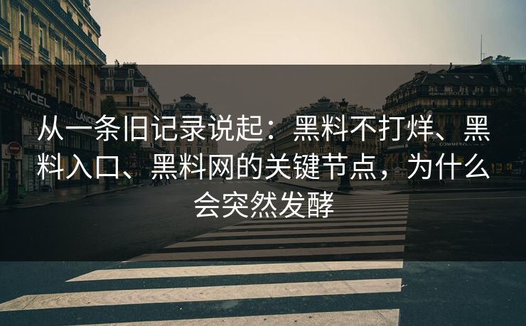 从一条旧记录说起：黑料不打烊、黑料入口、黑料网的关键节点，为什么会突然发酵