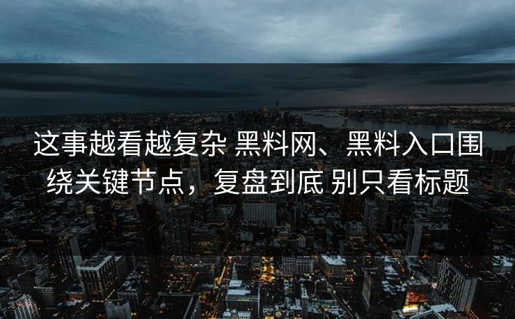 这事越看越复杂 黑料网、黑料入口围绕关键节点,复盘到底 别只看标题 这事越看越复杂 黑料网、黑料入口围绕关键节点,复盘到底 别只看标题