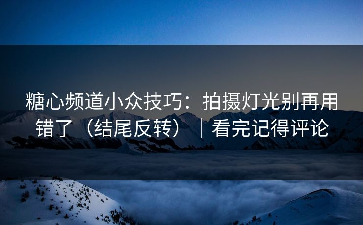糖心频道小众技巧:拍摄灯光别再用错了(结尾反转)|看完记得评论 糖心频道小众技巧:拍摄灯光别再用错了(结尾反转)|看完记得评论