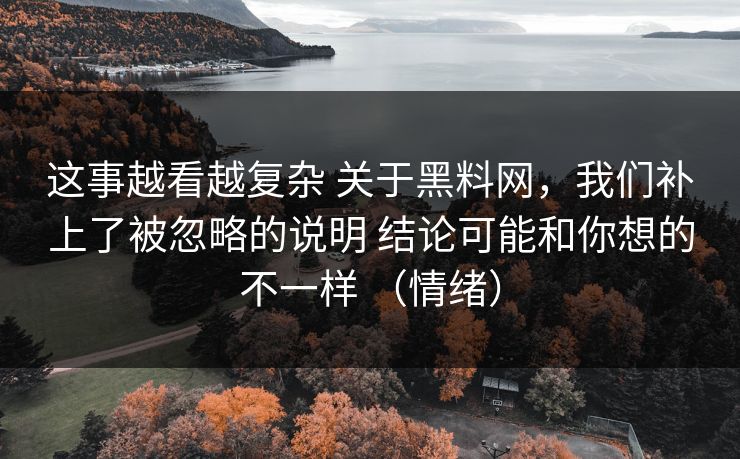这事越看越复杂 关于黑料网，我们补上了被忽略的说明 结论可能和你想的不一样 （情绪）